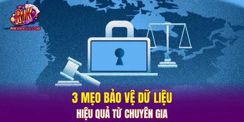 3 mẹo bảo vệ dữ liệu hiệu quả từ chuyên gia