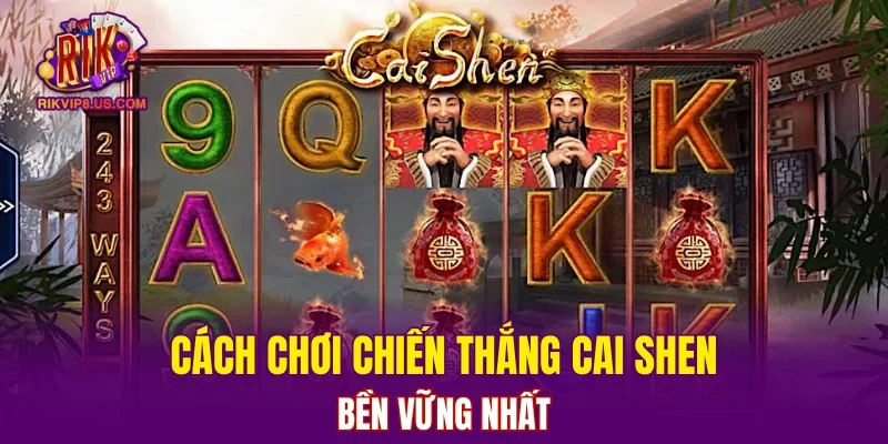 Cách chơi Chiến Thắng Cai Shen bền vững nhất