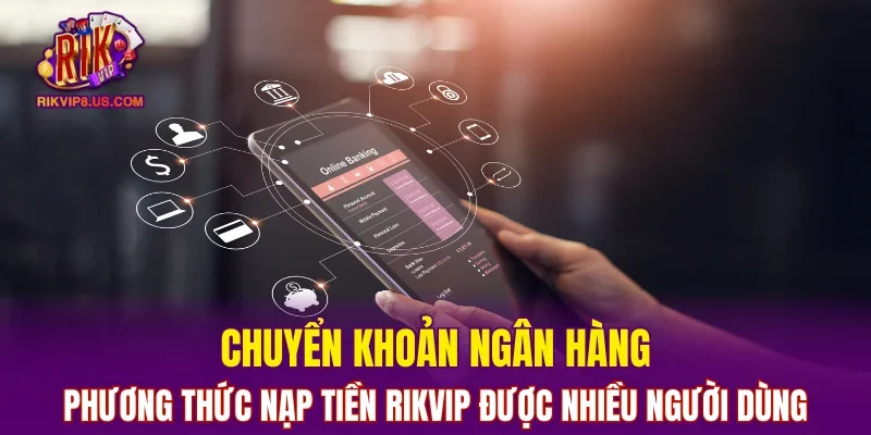 Chuyển khoản ngân hàng phương pháp nạp tiền RIKVIP nhiều người dùng