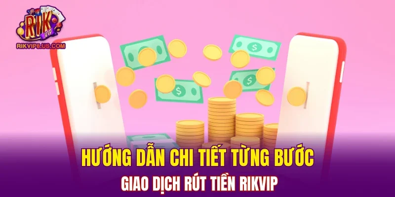 Hướng dẫn chi tiết từng bước giao dịch rút tiền RIKVIP