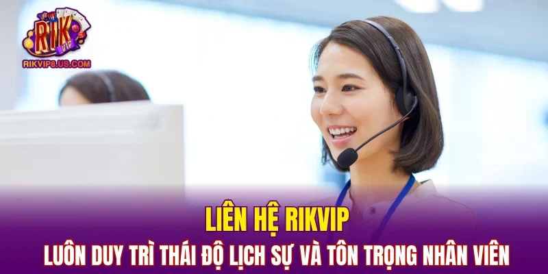 Liên hệ RIKVIP luôn duy trì thái độ lịch sự và tôn trọng nhân viên