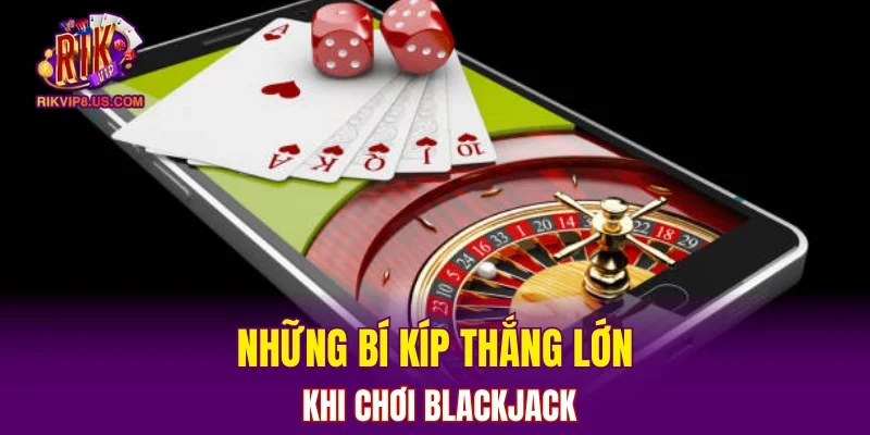 Những bí kíp thắng lớn khi chơi blackjack
