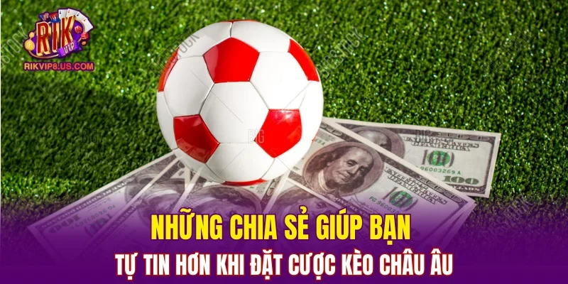 Những chia sẻ giúp bạn tự tin hơn khi đặt cược kèo châu Âu