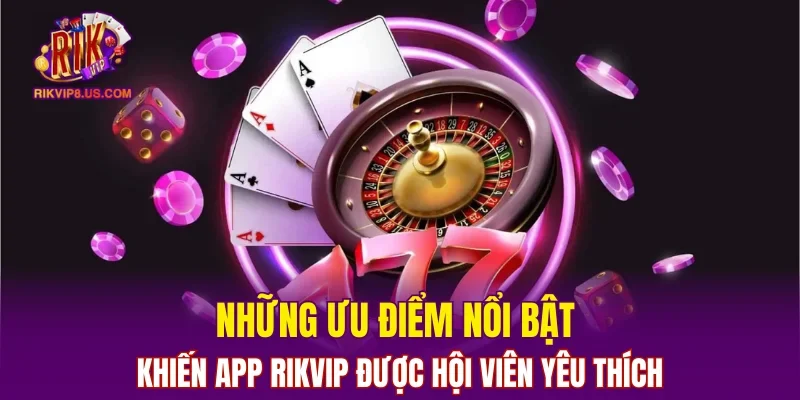 Những ưu điểm nổi bật khiến app RIKVIP được hội viên yêu thích 