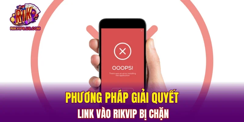 Phương pháp giải quyết link vào RIKVIP bị chặn